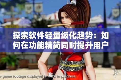探索軟件輕量級(jí)化趨勢(shì)：如何在功能精簡(jiǎn)同時(shí)提升用戶體驗(yàn)？