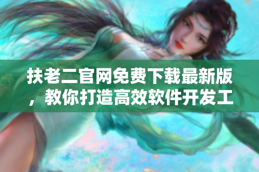 扶老二官網(wǎng)免費(fèi)下載最新版，教你打造高效軟件開(kāi)發(fā)工作流