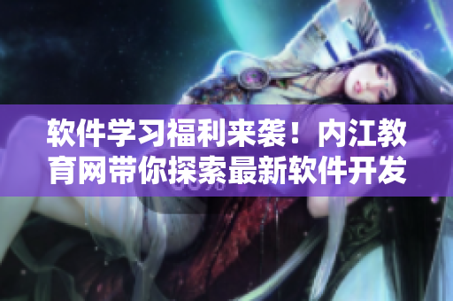 軟件學(xué)習(xí)福利來(lái)襲！內(nèi)江教育網(wǎng)帶你探索最新軟件開發(fā)技能
