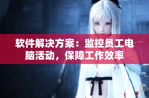 軟件解決方案：監(jiān)控員工電腦活動(dòng)，保障工作效率