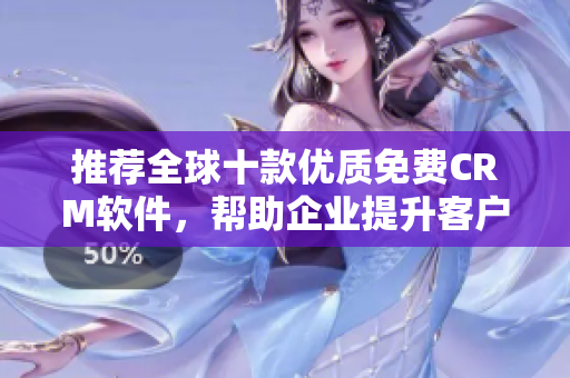 推薦全球十款優(yōu)質(zhì)免費(fèi)CRM軟件，幫助企業(yè)提升客戶管理效率