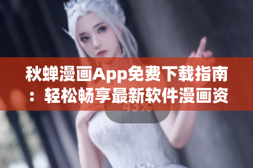 秋蟬漫畫(huà)App免費(fèi)下載指南：輕松暢享最新軟件漫畫(huà)資源