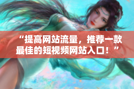 “提高網(wǎng)站流量，推薦一款最佳的短視頻網(wǎng)站入口！”