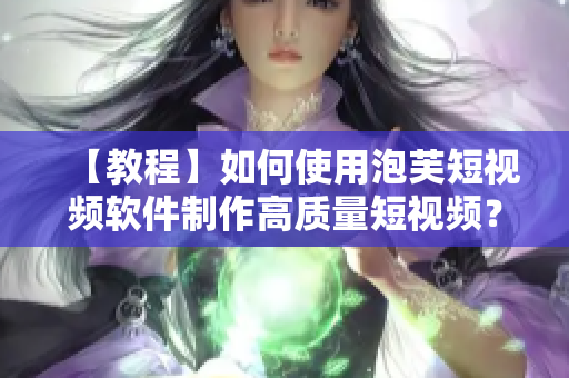 【教程】如何使用泡芙短視頻軟件制作高質(zhì)量短視頻？
