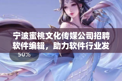 寧波蜜桃文化傳媒公司招聘軟件編輯，助力軟件行業(yè)發(fā)展！