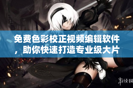 免費(fèi)色彩校正視頻編輯軟件，助你快速打造專業(yè)級(jí)大片  編輯推薦