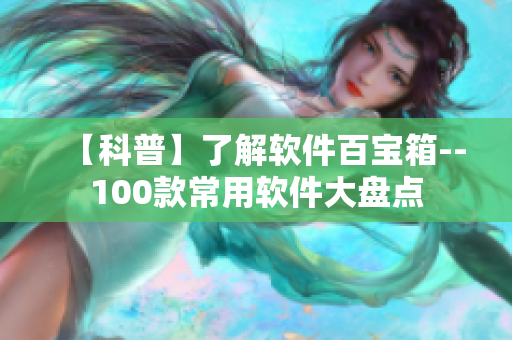 【科普】了解軟件百寶箱--100款常用軟件大盤點(diǎn)