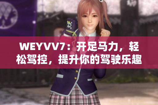 WEYVV7：開足馬力，輕松駕控，提升你的駕駛樂趣！