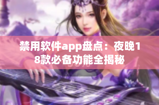 禁用軟件app盤(pán)點(diǎn)：夜晚18款必備功能全揭秘