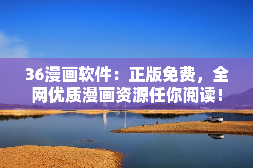 36漫畫軟件：正版免費，全網(wǎng)優(yōu)質(zhì)漫畫資源任你閱讀！