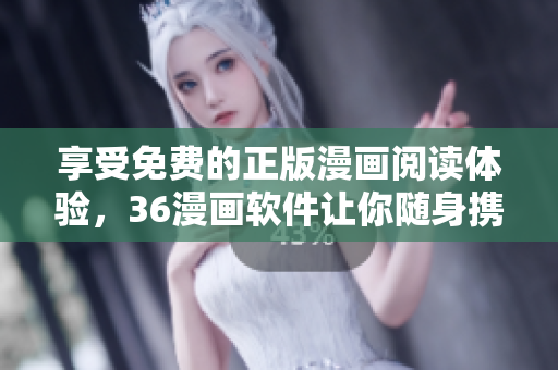 享受免費(fèi)的正版漫畫閱讀體驗(yàn)，36漫畫軟件讓你隨身攜帶歡樂