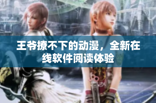 王爺撩不下的動漫，全新在線軟件閱讀體驗(yàn)