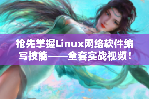 搶先掌握Linux網(wǎng)絡(luò)軟件編寫技能——全套實戰(zhàn)視頻！