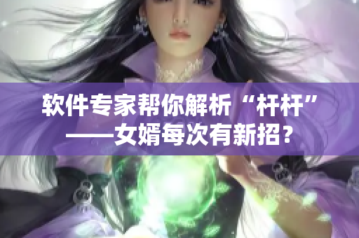 軟件專家?guī)湍憬馕觥皸U桿”——女婿每次有新招？