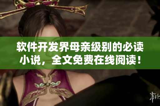 軟件開發(fā)界母親級別的必讀小說，全文免費(fèi)在線閱讀！