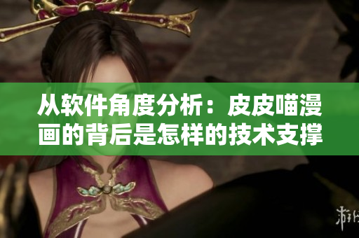 從軟件角度分析：皮皮喵漫畫的背后是怎樣的技術(shù)支撐？