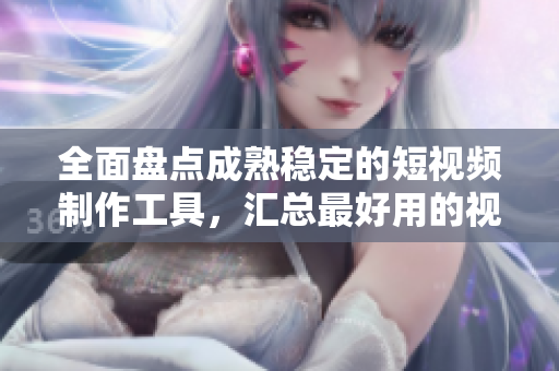 全面盤點(diǎn)成熟穩(wěn)定的短視頻制作工具，匯總最好用的視頻編輯網(wǎng)站、軟件與APP