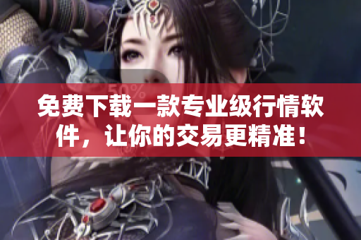 免費(fèi)下載一款專業(yè)級(jí)行情軟件，讓你的交易更精準(zhǔn)！