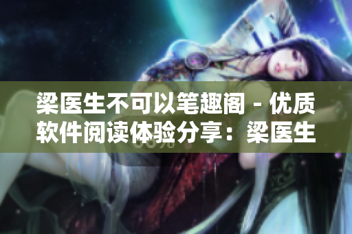 梁醫(yī)生不可以筆趣閣 - 優(yōu)質軟件閱讀體驗分享：梁醫(yī)生的獨特軟件探索