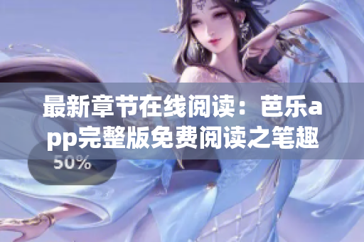 最新章節(jié)在線閱讀：芭樂app完整版免費(fèi)閱讀之筆趣閣！