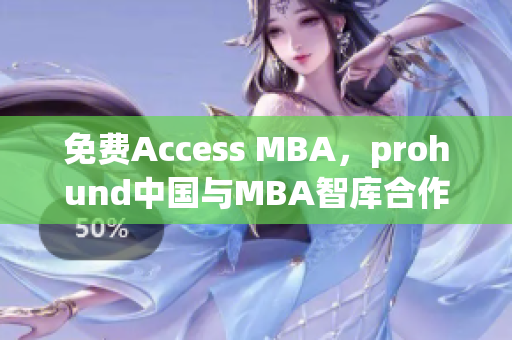 免費Access MBA，prohund中國與MBA智庫合作提供高端商學(xué)教育資源