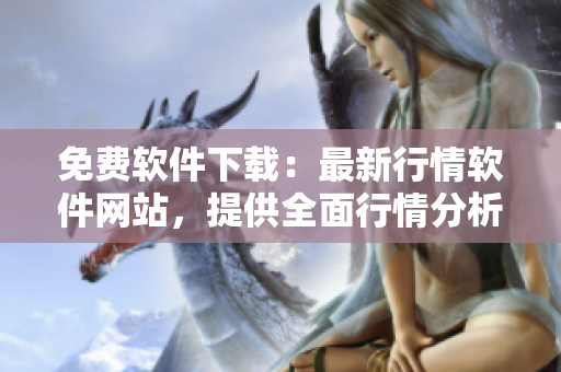 免費(fèi)軟件下載：最新行情軟件網(wǎng)站，提供全面行情分析和實(shí)時(shí)更新