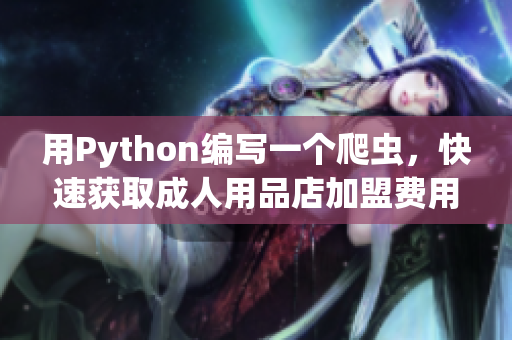 用Python編寫一個爬蟲，快速獲取成人用品店加盟費用信息
