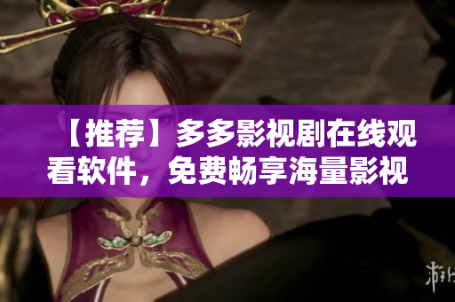 【推薦】多多影視劇在線觀看軟件，免費(fèi)暢享海量影視資源！