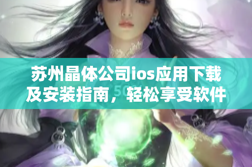 蘇州晶體公司ios應(yīng)用下載及安裝指南，輕松享受軟件便捷功能