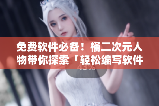 免費(fèi)軟件必備！桶二次元人物帶你探索「輕松編寫(xiě)軟件的技巧」