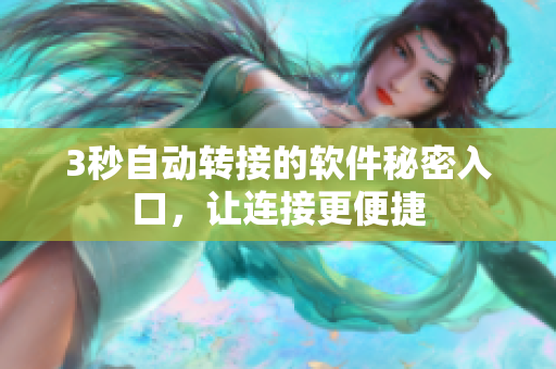 3秒自動(dòng)轉(zhuǎn)接的軟件秘密入口，讓連接更便捷