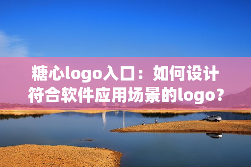 糖心logo入口：如何設(shè)計符合軟件應(yīng)用場景的logo？