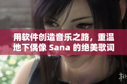 用軟件創(chuàng)造音樂之路，重溫地下偶像 Sana 的絕美歌詞！