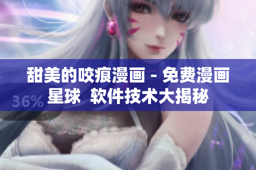 甜美的咬痕漫畫 - 免費(fèi)漫畫星球  軟件技術(shù)大揭秘