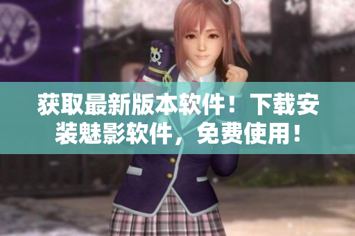 獲取最新版本軟件！下載安裝魅影軟件，免費(fèi)使用！