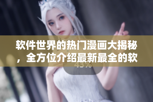 軟件世界的熱門漫畫大揭秘，全方位介紹最新最全的軟件相關(guān)漫畫推薦
