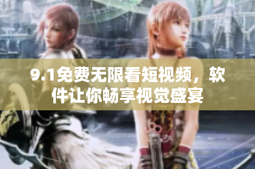 9.1免費無限看短視頻，軟件讓你暢享視覺盛宴