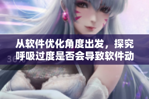 從軟件優(yōu)化角度出發(fā)，探究呼吸過度是否會導致軟件動作緩慢的現(xiàn)象