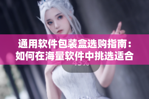通用軟件包裝盒選購指南：如何在海量軟件中挑選適合自己的應用程序？