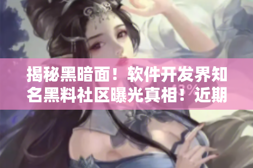 揭秘黑暗面！軟件開發(fā)界知名黑料社區(qū)曝光真相！近期要聞必看！