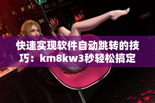 快速實(shí)現(xiàn)軟件自動(dòng)跳轉(zhuǎn)的技巧：km8kw3秒輕松搞定！