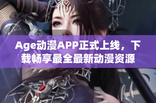 Age動(dòng)漫APP正式上線，下載暢享最全最新動(dòng)漫資源