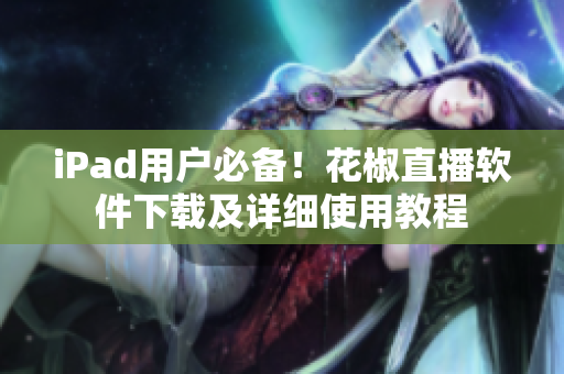 iPad用戶必備！花椒直播軟件下載及詳細使用教程