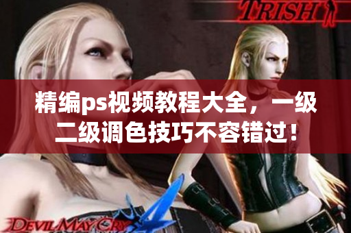 精編ps視頻教程大全，一級二級調(diào)色技巧不容錯過！