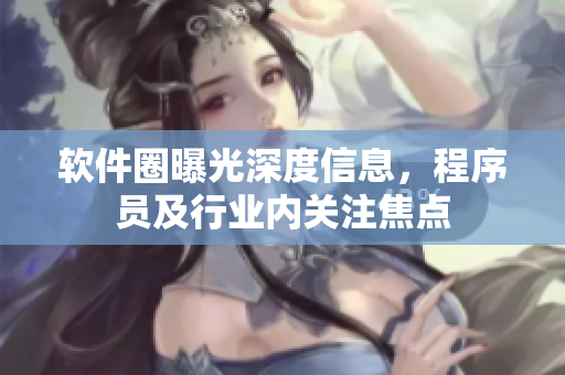 軟件圈曝光深度信息，程序員及行業(yè)內(nèi)關(guān)注焦點(diǎn)