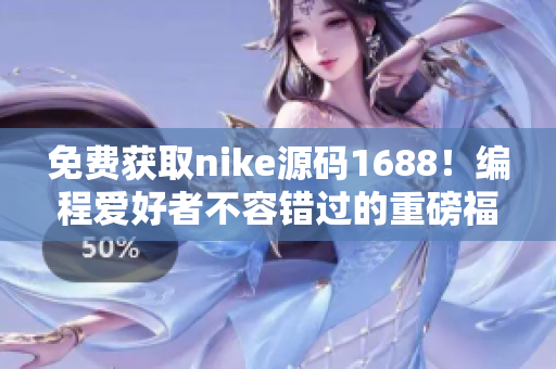 免費(fèi)獲取nike源碼1688！編程愛(ài)好者不容錯(cuò)過(guò)的重磅福利！