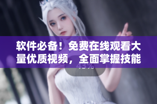 軟件必備！免費在線觀看大量優(yōu)質(zhì)視頻，全面掌握技能！