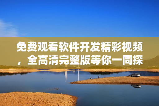 免費觀看軟件開發(fā)精彩視頻，全高清完整版等你一同探索
