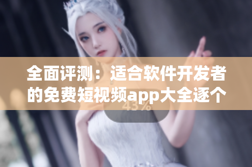 全面評測：適合軟件開發(fā)者的免費(fèi)短視頻app大全逐個擊破
