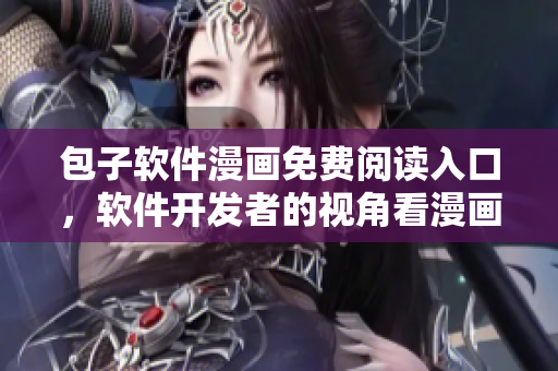 包子軟件漫畫免費閱讀入口，軟件開發(fā)者的視角看漫畫，享受創(chuàng)意靈感